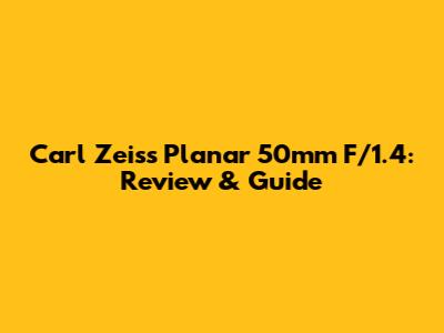 Carl Zeiss Planar 50mm F/1.4: Review & Guide