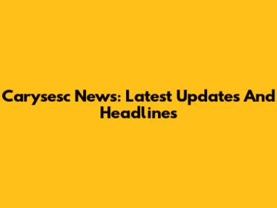 Carysesc News: Latest Updates And Headlines