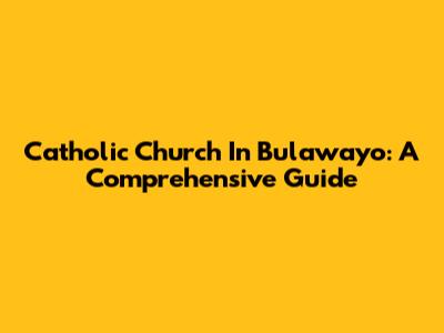 Catholic Church In Bulawayo: A Comprehensive Guide