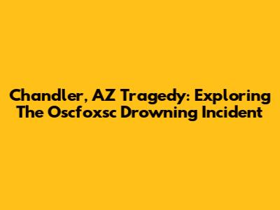 Chandler, AZ Tragedy: Exploring The Oscfoxsc Drowning Incident