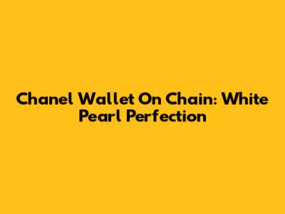 Chanel Wallet On Chain: White Pearl Perfection
