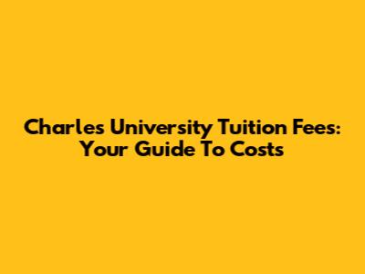 Charles University Tuition Fees: Your Guide To Costs