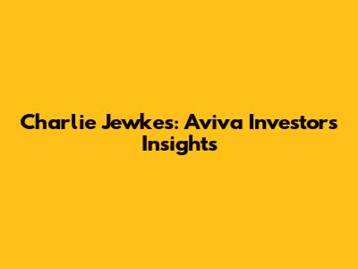 Charlie Jewkes: Aviva Investors Insights
