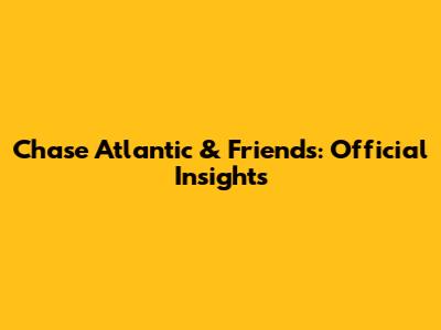 Chase Atlantic & Friends: Official Insights