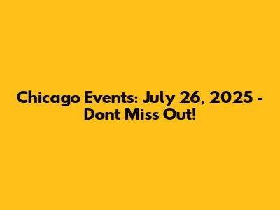 Chicago Events: July 26, 2025 - Don't Miss Out!