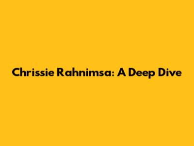 Chrissie Rahnimsa: A Deep Dive