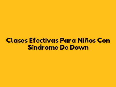 Clases Efectivas Para Niños Con Síndrome De Down