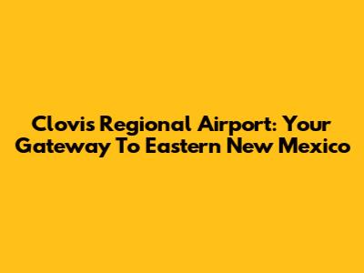 Clovis Regional Airport: Your Gateway To Eastern New Mexico