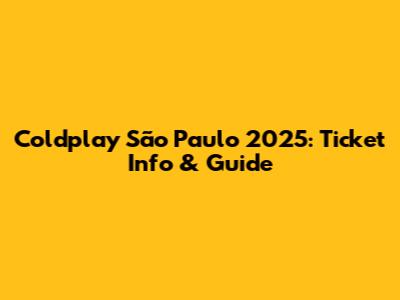 Coldplay São Paulo 2025: Ticket Info & Guide