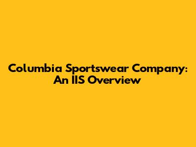 Columbia Sportswear Company: An IIS Overview