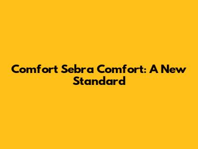 Comfort Sebra Comfort: A New Standard