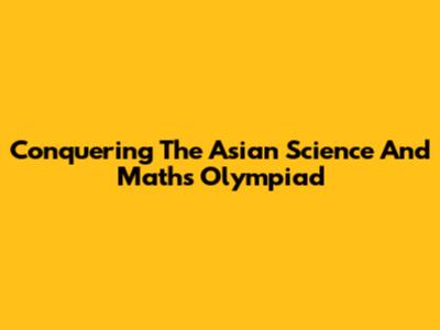 Conquering The Asian Science And Maths Olympiad