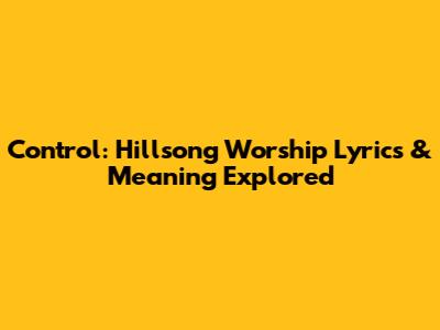 Control: Hillsong Worship Lyrics & Meaning Explored