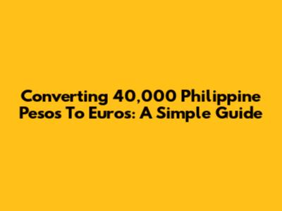 Converting 40,000 Philippine Pesos To Euros: A Simple Guide