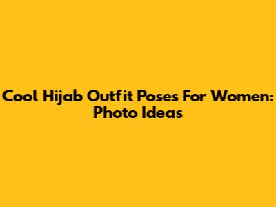 Cool Hijab Outfit Poses For Women: Photo Ideas