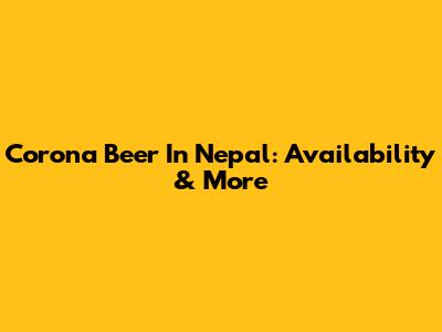 Corona Beer In Nepal: Availability & More