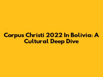 Corpus Christi 2022 In Bolivia: A Cultural Deep Dive