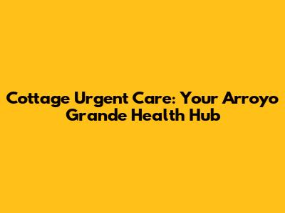 Cottage Urgent Care: Your Arroyo Grande Health Hub