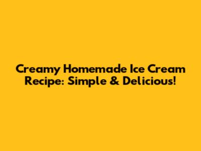 Creamy Homemade Ice Cream Recipe: Simple & Delicious!