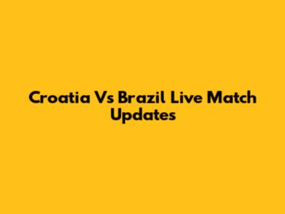 Croatia Vs Brazil Live Match Updates
