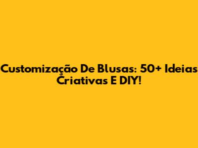 Customização De Blusas: 50+ Ideias Criativas E DIY!