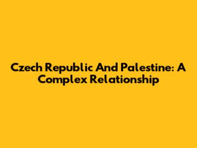 Czech Republic And Palestine: A Complex Relationship