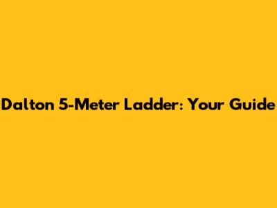 Dalton 5-Meter Ladder: Your Guide