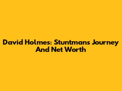 David Holmes: Stuntman's Journey And Net Worth