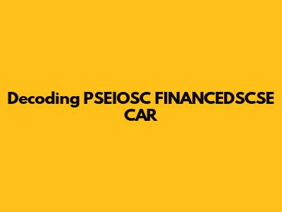 Decoding "PSEIOSC FINANCEDSCSE CAR"