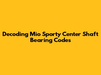 Decoding Mio Sporty Center Shaft Bearing Codes