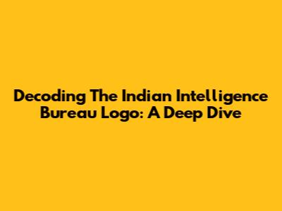 Decoding The Indian Intelligence Bureau Logo: A Deep Dive
