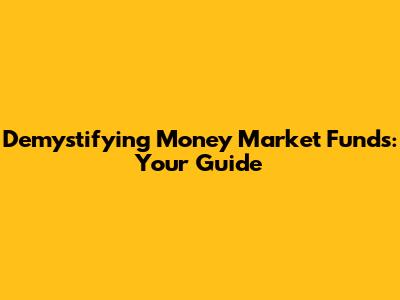 Demystifying Money Market Funds: Your Guide