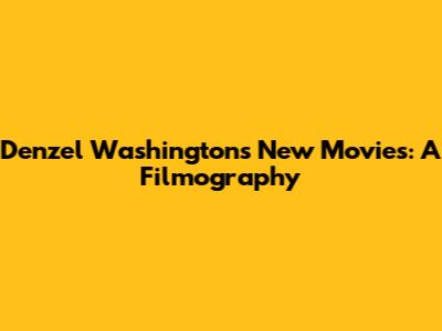 Denzel Washington's New Movies: A Filmography