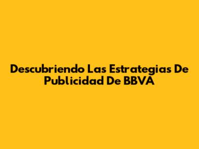 Descubriendo Las Estrategias De Publicidad De BBVA