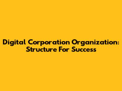 Digital Corporation Organization: Structure For Success