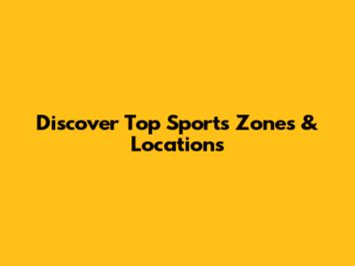 Discover Top Sports Zones & Locations