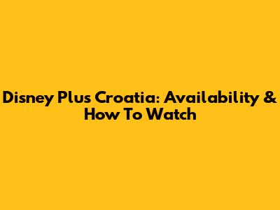 Disney Plus Croatia: Availability & How To Watch
