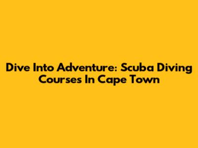 Dive Into Adventure: Scuba Diving Courses In Cape Town