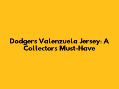 Dodgers Valenzuela Jersey: A Collector's Must-Have