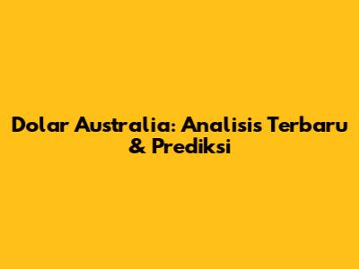 Dolar Australia: Analisis Terbaru & Prediksi