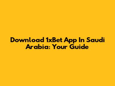 Download 1xBet App In Saudi Arabia: Your Guide