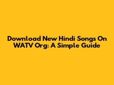 Download New Hindi Songs On WATV Org: A Simple Guide