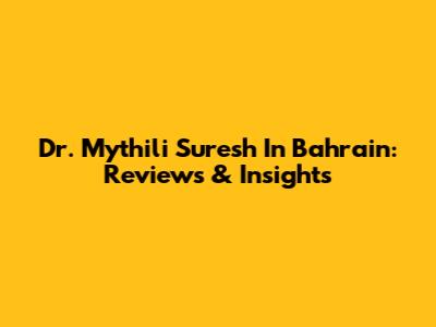Dr. Mythili Suresh In Bahrain: Reviews & Insights