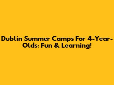 Dublin Summer Camps For 4-Year-Olds: Fun & Learning!