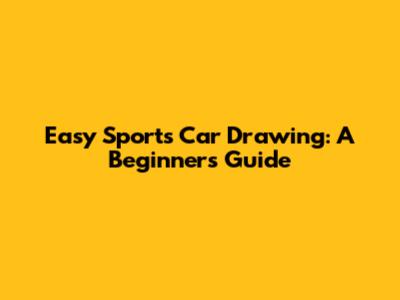 Easy Sports Car Drawing: A Beginner's Guide