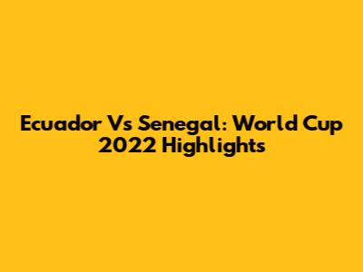 Ecuador Vs Senegal: World Cup 2022 Highlights