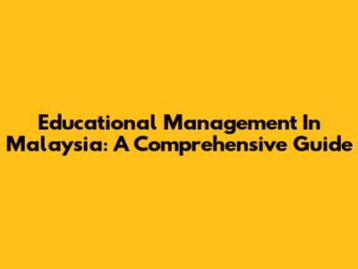 Educational Management In Malaysia: A Comprehensive Guide
