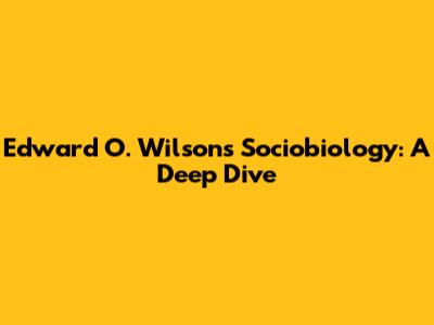 Edward O. Wilson's Sociobiology: A Deep Dive