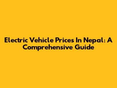 Electric Vehicle Prices In Nepal: A Comprehensive Guide