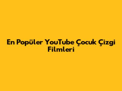 En Popüler YouTube Çocuk Çizgi Filmleri